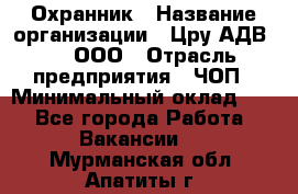 Охранник › Название организации ­ Цру АДВ777, ООО › Отрасль предприятия ­ ЧОП › Минимальный оклад ­ 1 - Все города Работа » Вакансии   . Мурманская обл.,Апатиты г.